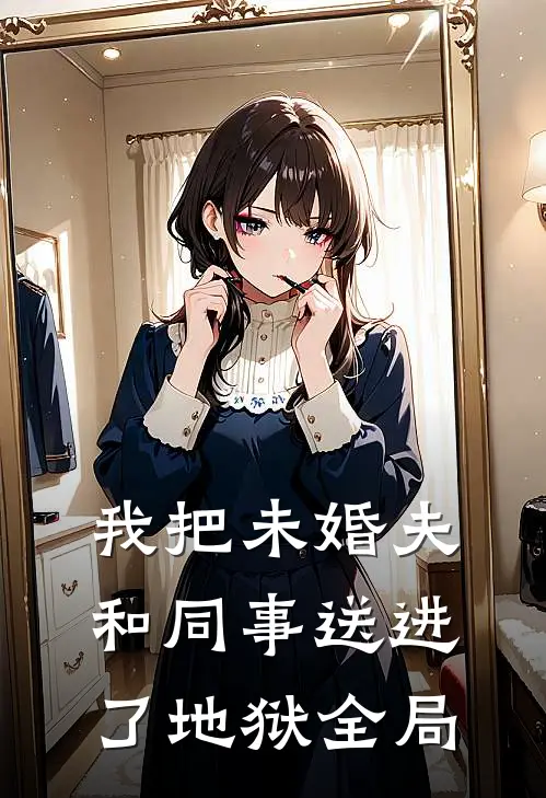 我把未婚夫和同事送进了地狱全局