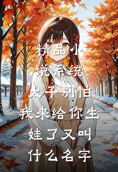 精品小说系统:太子别怕,我来给你生娃了又叫什么名字