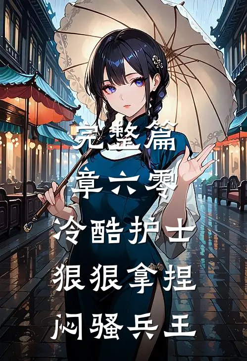 完整篇章六零，冷酷护士狠狠拿捏闷骚兵王