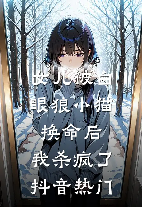 女儿被白眼狼小猫换命后，我杀疯了抖音热门