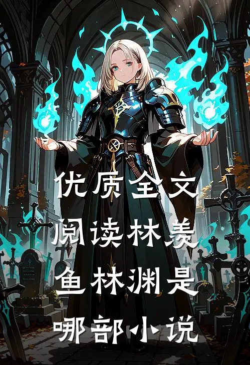 优质全文阅读林羡鱼林渊是哪部小说