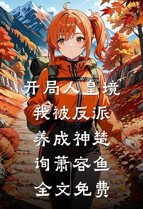 开局人皇境，我被反派养成神楚询萧容鱼全文免费