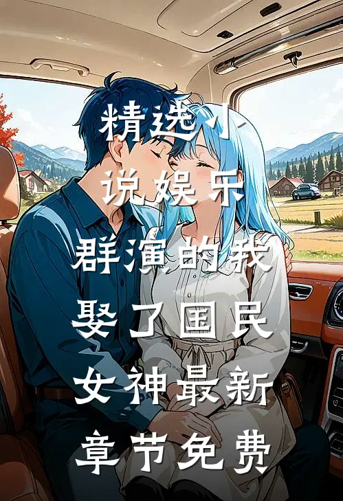精选小说娱乐:群演的我娶了国民女神最新章节免费