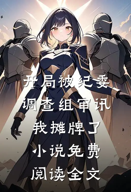 开局被纪委调查组审讯，我摊牌了小说免费阅读全文