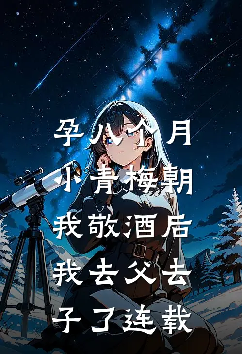 孕八个月，小青梅朝我敬酒后我去父去子了连载