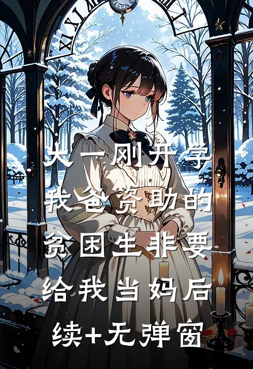 大一刚开学，我爸资助的贫困生非要给我当妈后续+无弹窗