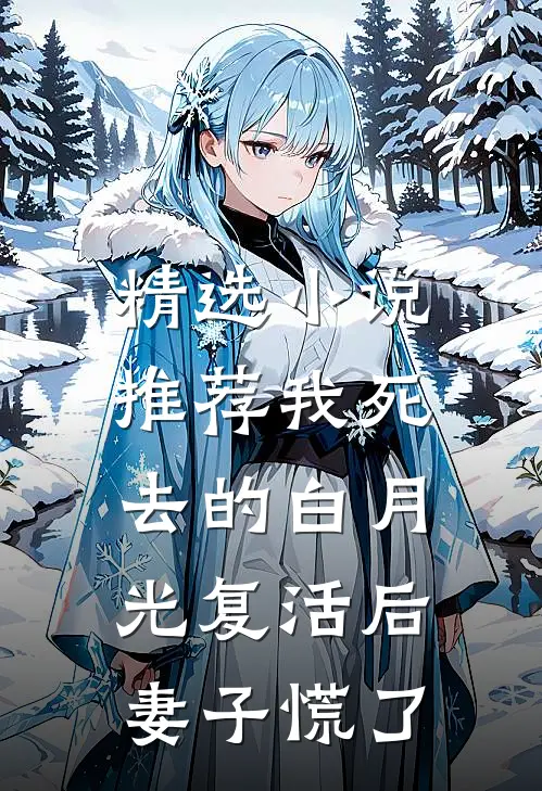 精选小说推荐我死去的白月光复活后，妻子慌了