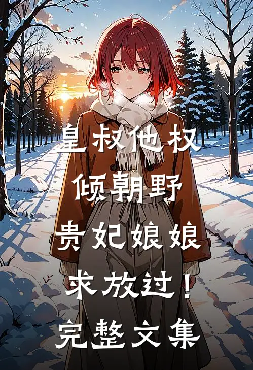 皇叔他权倾朝野，贵妃娘娘求放过！完整文集