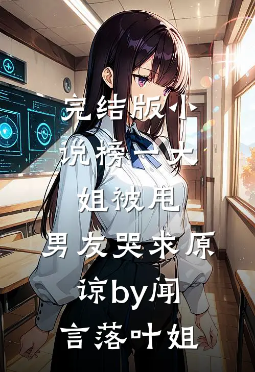 完结版小说榜一大姐被甩，男友哭求原谅by闻言落叶姐