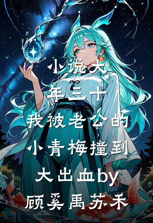 小说大年三十，我被老公的小青梅撞到大出血by顾奚禹苏禾