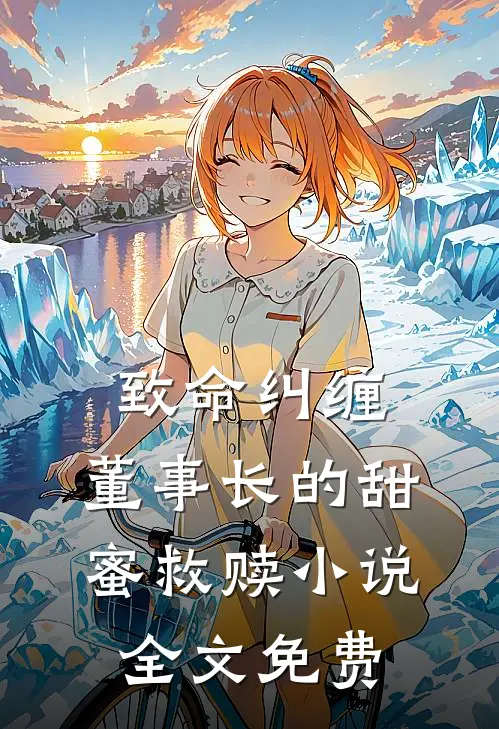 致命纠缠：董事长的甜蜜救赎小说全文免费
