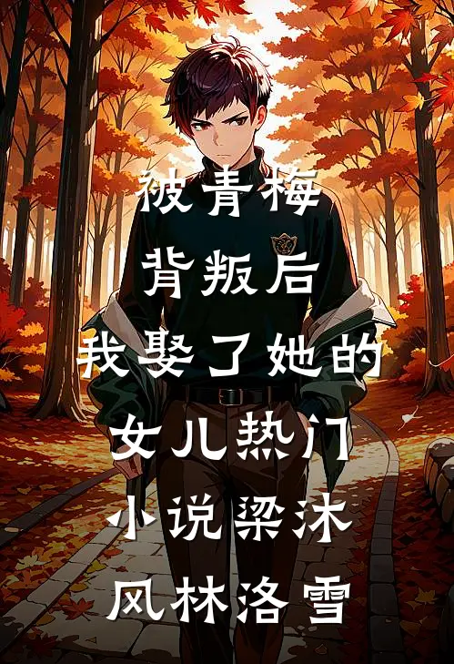 被青梅背叛后，我娶了她的女儿热门小说梁沐风林洛雪