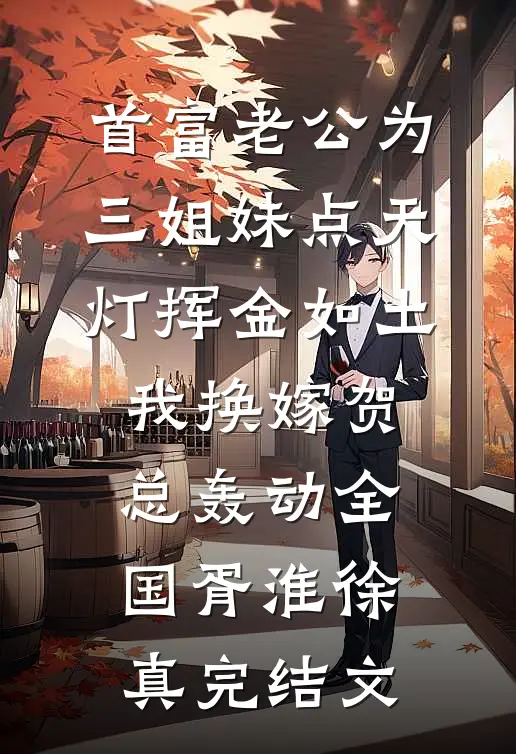 首富老公为三姐妹点天灯挥金如土，我换嫁贺总轰动全国胥淮徐真完结文