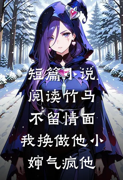 短篇小说阅读竹马不留情面，我换做他小婶气疯他