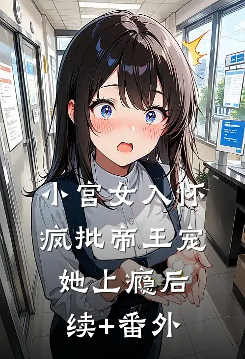 小宫女入怀：疯批帝王宠她上瘾后续+番外