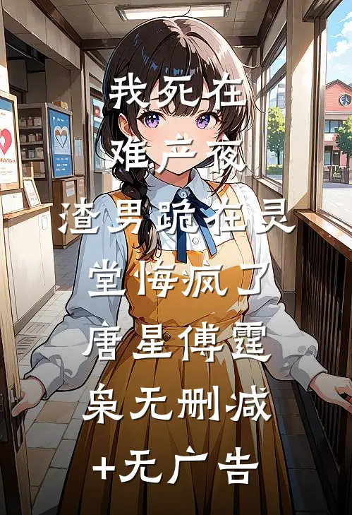 我死在难产夜，渣男跪在灵堂悔疯了唐星傅霆枭无删减+无广告