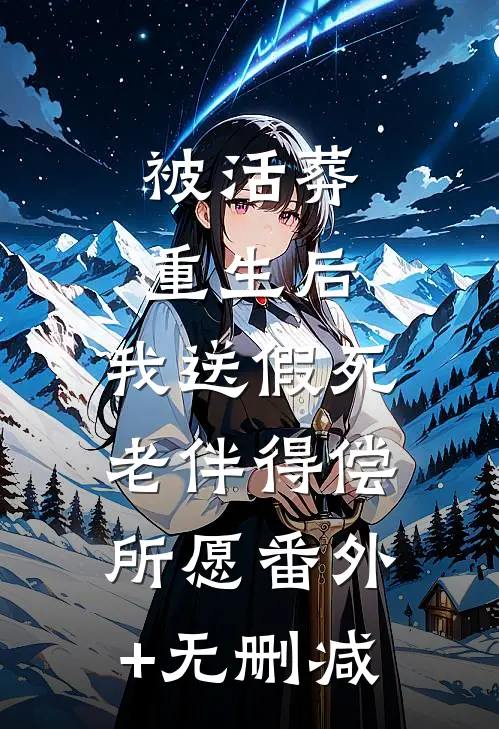  被活葬重生后，我送假死老伴得偿所愿番外+无删减