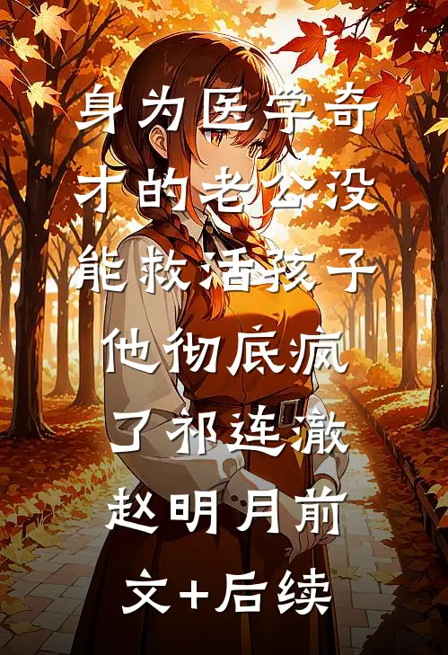 身为医学奇才的老公没能救活孩子，他彻底疯了祁连澈赵明月前文+后续