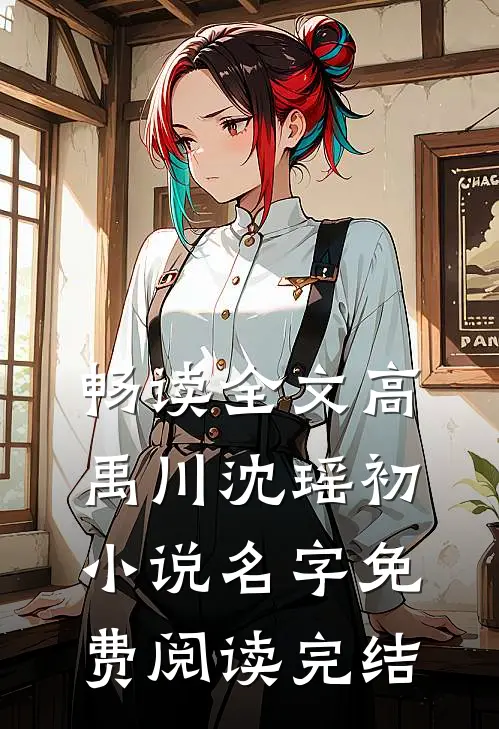 畅读全文高禹川沈瑶初小说名字免费阅读完结