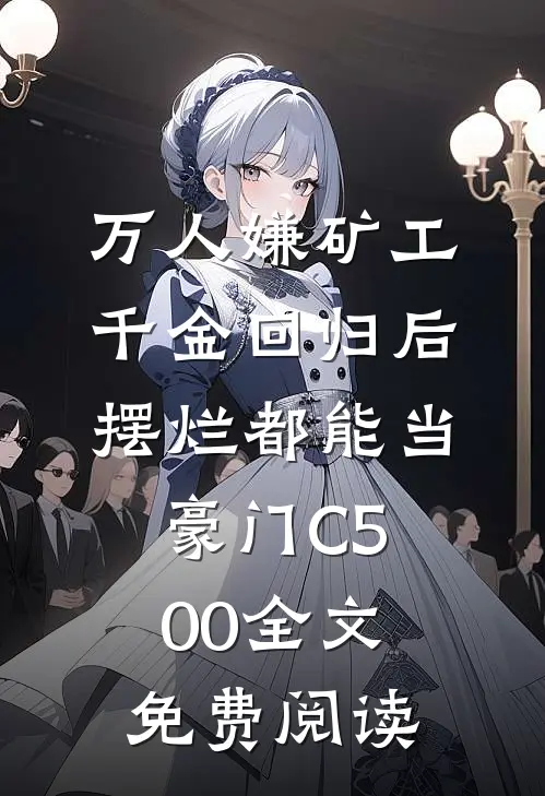 万人嫌矿工千金回归后，摆烂都能当豪门C500全文免费阅读