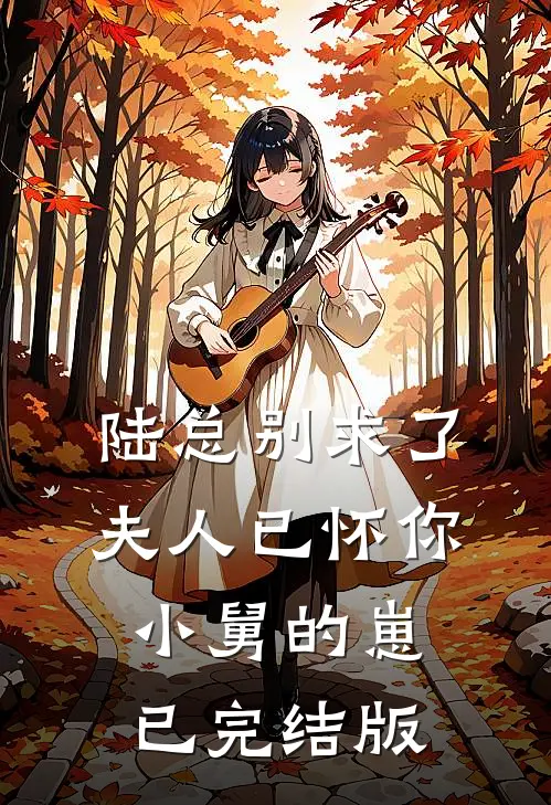 陆总别求了，夫人已怀你小舅的崽已完结版