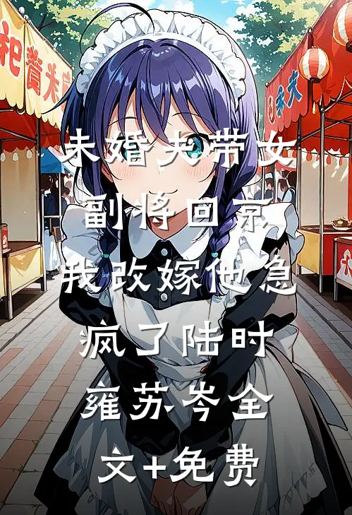 未婚夫带女副将回京，我改嫁他急疯了陆时雍苏岑全文+免费