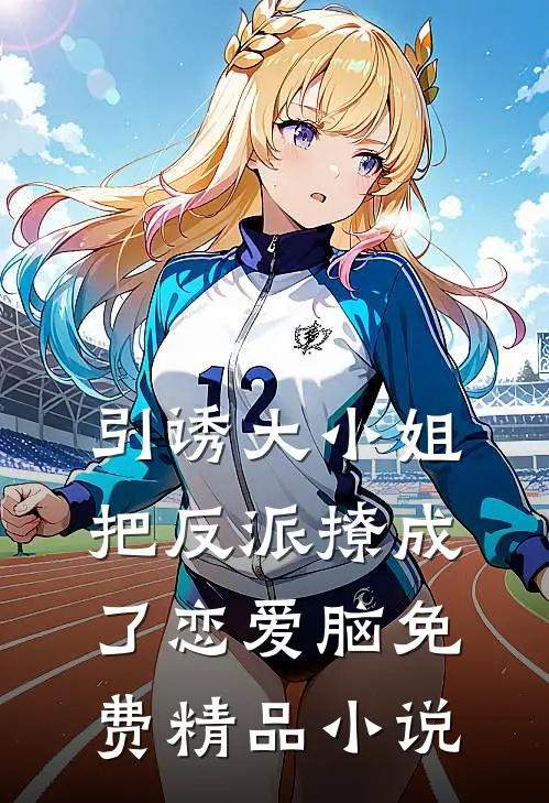引诱大小姐把反派撩成了恋爱脑免费精品小说
