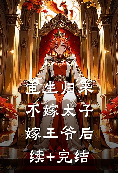重生归来，不嫁太子嫁王爷后续+完结