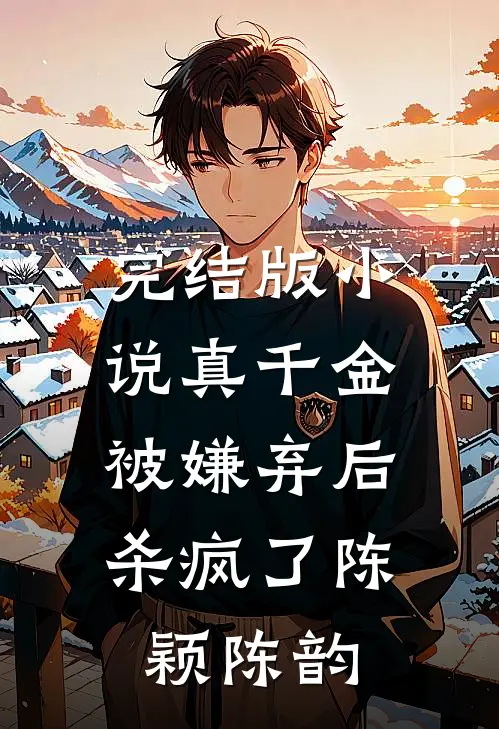 完结版小说真千金被嫌弃后，杀疯了陈颖陈韵