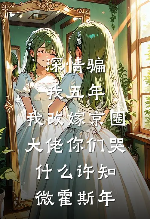 深情骗我五年，我改嫁京圈大佬你们哭什么许知微霍斯年