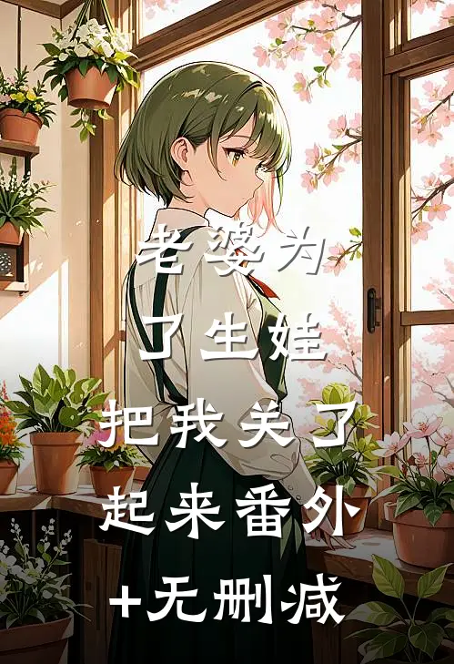老婆为了生娃，把我关了起来番外+无删减