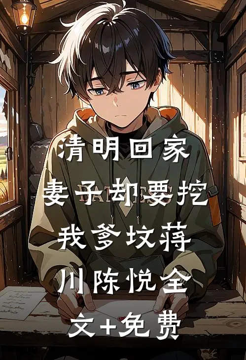清明回家，妻子却要挖我爹坟蒋川陈悦全文+免费