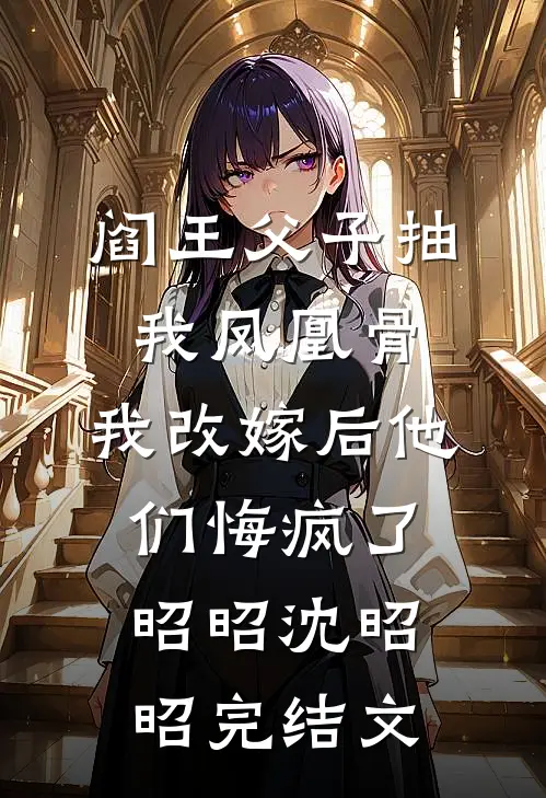 阎王父子抽我凤凰骨，我改嫁后他们悔疯了昭昭沈昭昭完结文