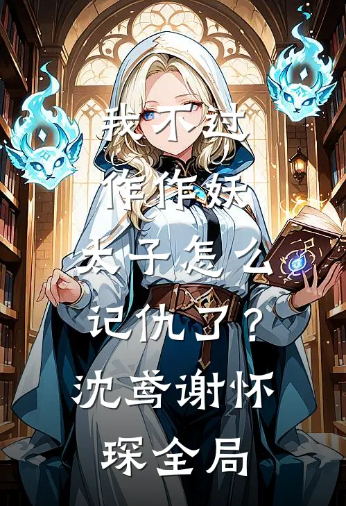 我不过作作妖，太子怎么记仇了？沈鸢谢怀琛全局