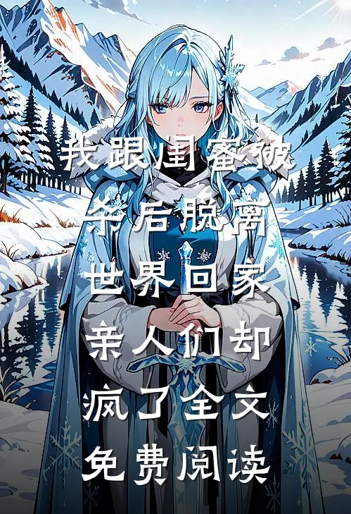 我跟闺蜜被杀后脱离世界回家，亲人们却疯了全文免费阅读