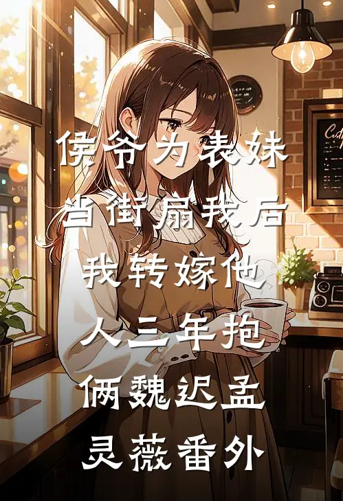 侯爷为表妹当街扇我后，我转嫁他人三年抱俩魏迟孟灵薇番外