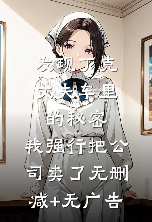 发现丁克丈夫车里的秘密，我强行把公司卖了无删减+无广告