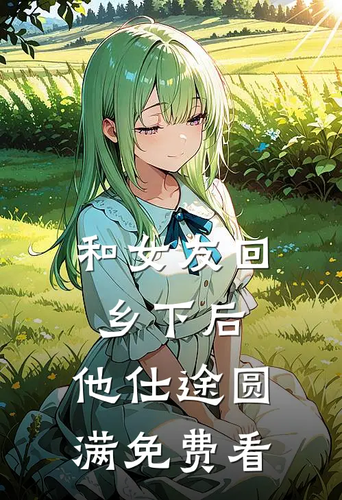 和女友回乡下后，他仕途圆满免费看