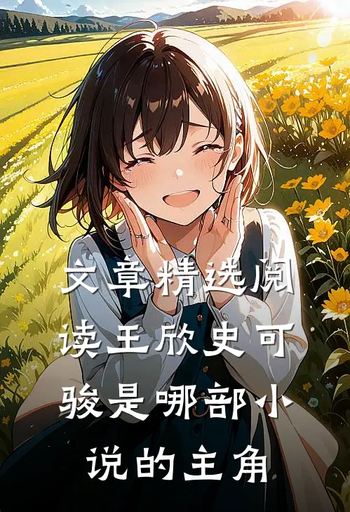 文章精选阅读王欣史可骏是哪部小说的主角