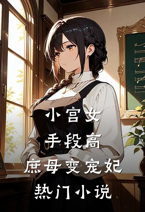 小宫女手段高，庶母变宠妃热门小说