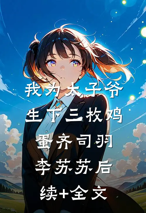 我为太子爷生下三枚鸡蛋齐司羽李苏苏后续+全文