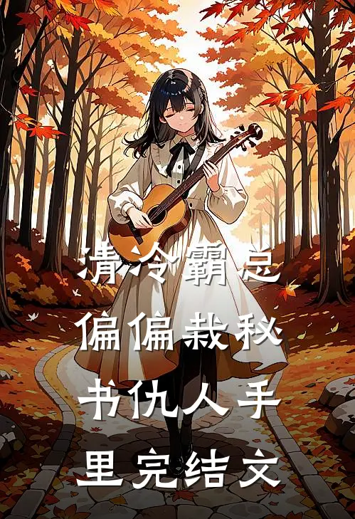 清冷霸总偏偏栽秘书仇人手里完结文