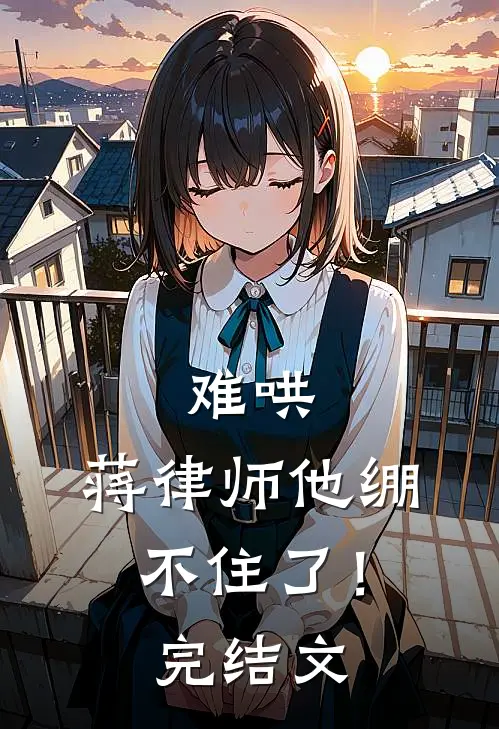 难哄，蒋律师他绷不住了！完结文