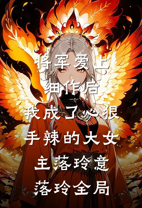 将军爱上细作后，我成了心狠手辣的大女主落玲意落玲全局
