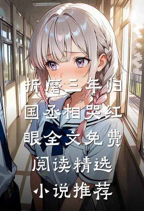 折磨三年归国丞相哭红眼全文免费阅读精选小说推荐