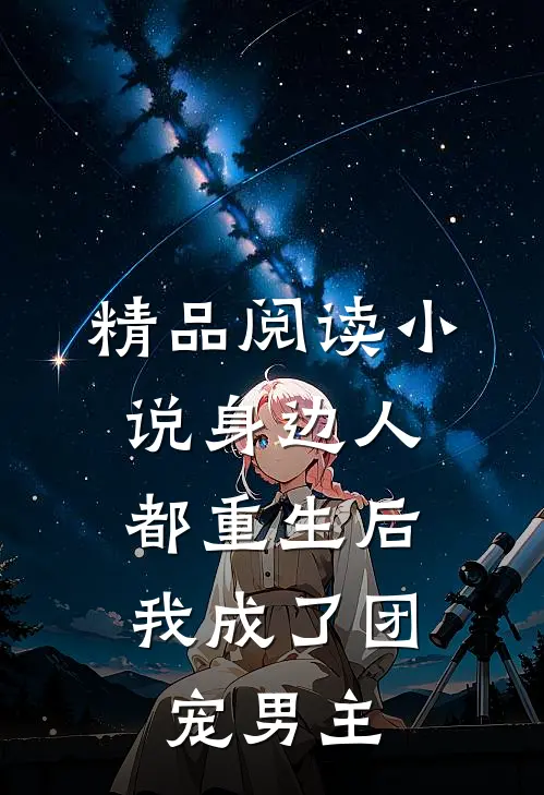 精品阅读小说身边人都重生后,我成了团宠男主