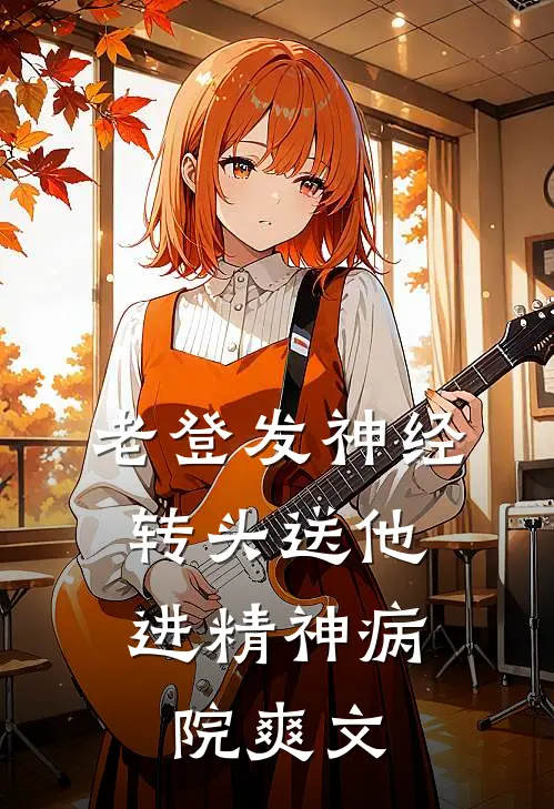 老登发神经，转头送他进精神病院爽文