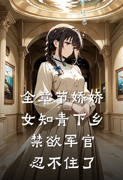 全章节娇娇女知青下乡，禁欲军官忍不住了