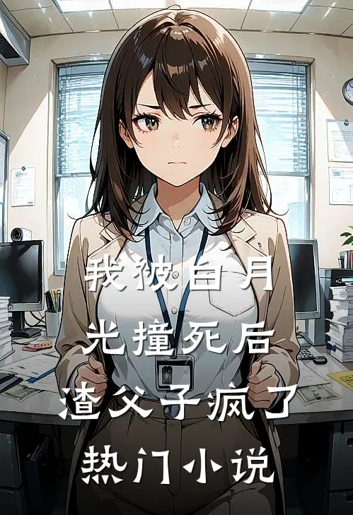 我被白月光撞死后，渣父子疯了热门小说