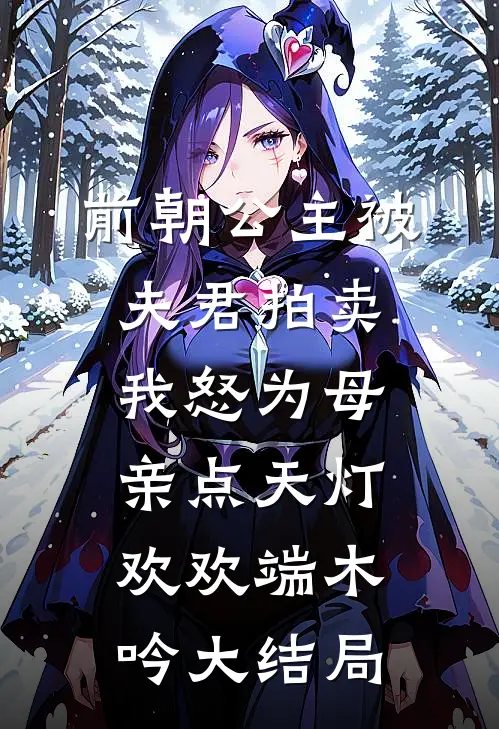 前朝公主被夫君拍卖，我怒为母亲点天灯欢欢端木吟大结局